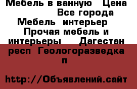 Мебель в ванную › Цена ­ 26 000 - Все города Мебель, интерьер » Прочая мебель и интерьеры   . Дагестан респ.,Геологоразведка п.